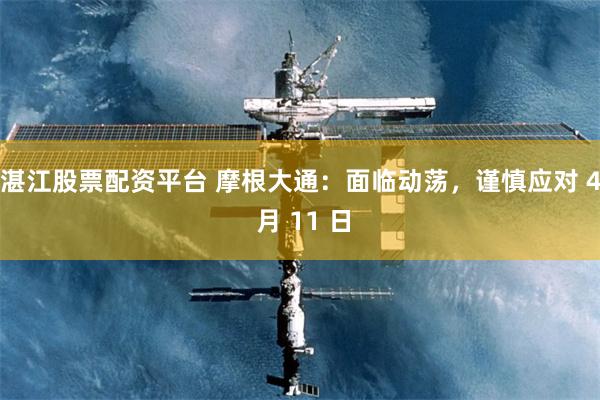 湛江股票配资平台 摩根大通：面临动荡，谨慎应对 4 月 11 日