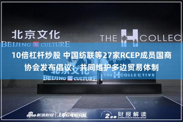 10倍杠杆炒股 中国纺联等27家RCEP成员国商协会发布倡议：共同维护多边贸易体制