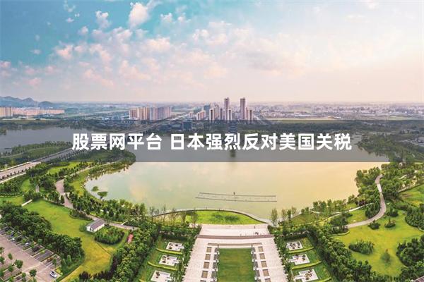 股票网平台 日本强烈反对美国关税