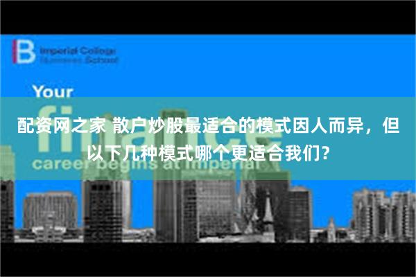 配资网之家 散户炒股最适合的模式因人而异，但以下几种模式哪个更适合我们？