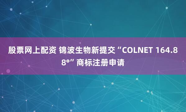 股票网上配资 锦波生物新提交“COLNET 164.88°”商标注册申请