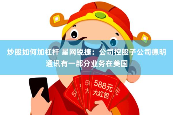 炒股如何加杠杆 星网锐捷：公司控股子公司德明通讯有一部分业务在美国