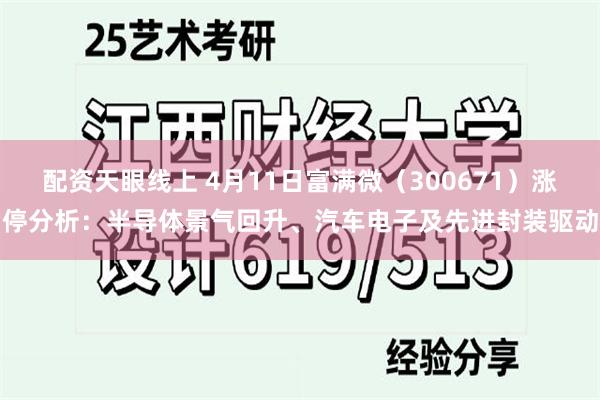 配资天眼线上 4月11日富满微（300671）涨停分析：半导体景气回升、汽车电子及先进封装驱动