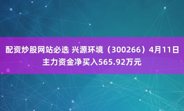 配资炒股网站必选 兴源环境（300266）4月11日主力资金净买入565.92万元