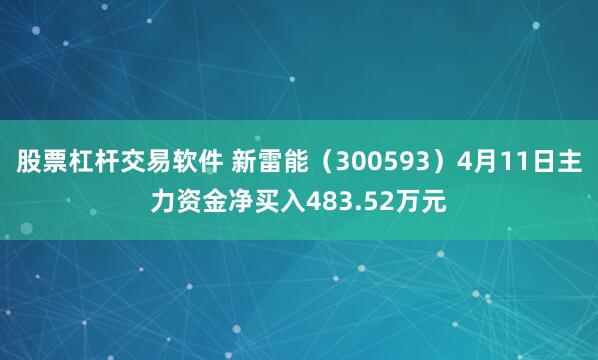 股票杠杆交易软件 新雷能（300593）4月11日主力资金净买入483.52万元