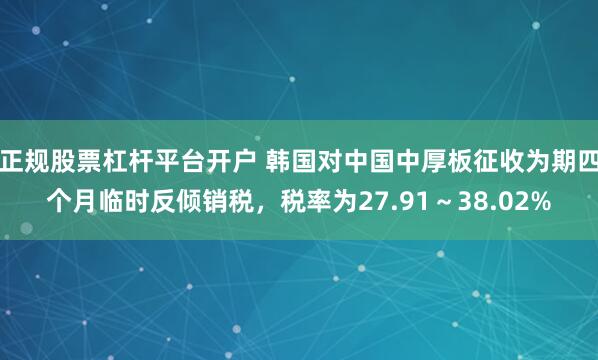 正规股票杠杆平台开户 韩国对中国中厚板征收为期四个月临时反倾销税，税率为27.91～38.02%