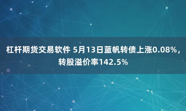 杠杆期货交易软件 5月13日蓝帆转债上涨0.08%，转股溢价率142.5%