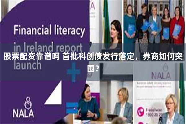 股票配资靠谱吗 首批科创债发行落定，券商如何突围？