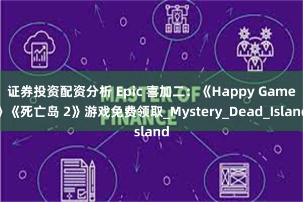 证券投资配资分析 Epic 喜加二：《Happy Game》《死亡岛 2》游戏免费领取_Mystery_Dead_Island