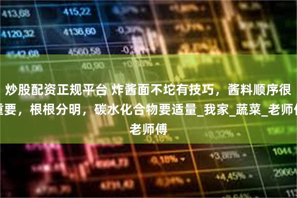 炒股配资正规平台 炸酱面不坨有技巧，酱料顺序很重要，根根分明，碳水化合物要适量_我家_蔬菜_老师傅