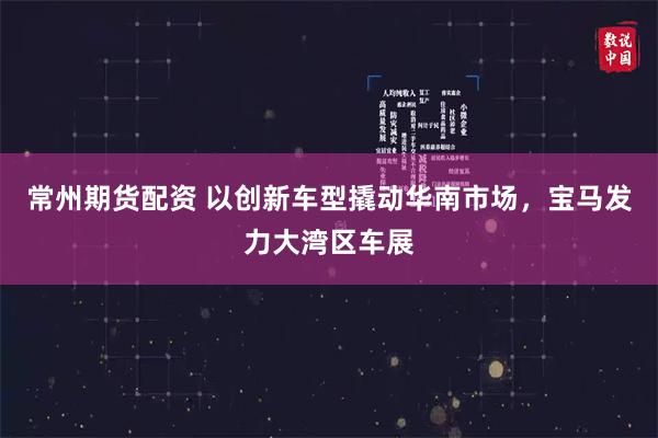 常州期货配资 以创新车型撬动华南市场，宝马发力大湾区车展