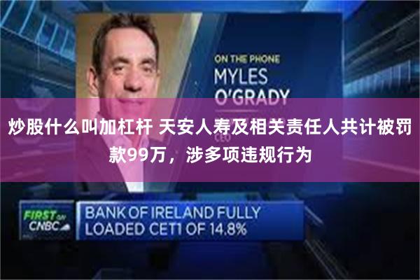 炒股什么叫加杠杆 天安人寿及相关责任人共计被罚款99万，涉多项违规行为