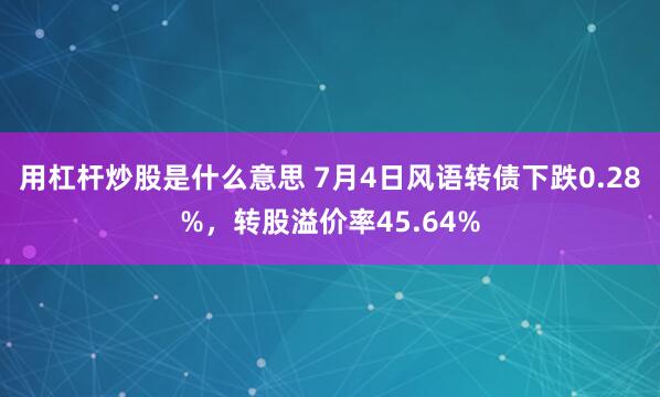 用杠杆炒股是什么意思 7月4日风语转债下跌0.28%，转股溢价率45.64%