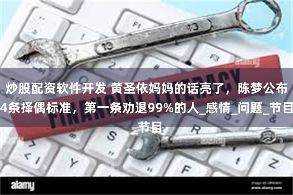 炒股配资软件开发 黄圣依妈妈的话亮了，陈梦公布4条择偶标准，第一条劝退99%的人_感情_问题_节目
