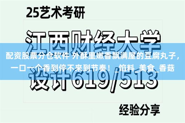 配资股票分仓软件 外酥里嫩香飘满屋的豆腐丸子，一口一个香到停不来到节奏！_馅料_美食_香菇
