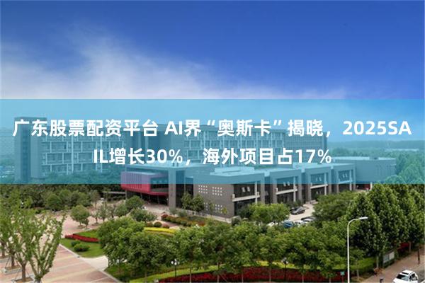 广东股票配资平台 AI界“奥斯卡”揭晓，2025SAIL增长30%，海外项目占17%