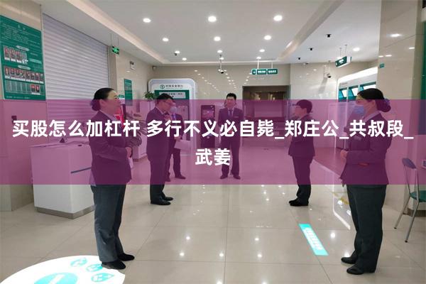 买股怎么加杠杆 多行不义必自毙_郑庄公_共叔段_武姜