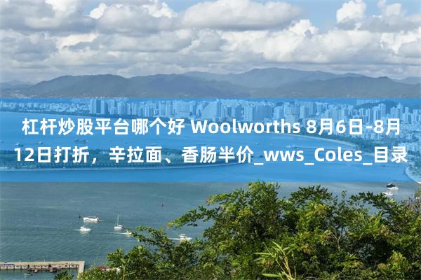杠杆炒股平台哪个好 Woolworths 8月6日-8月12日打折，辛拉面、香肠半价_wws_Coles_目录