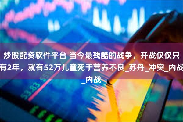 炒股配资软件平台 当今最残酷的战争，开战仅仅只有2年，就有52万儿童死于营养不良_苏丹_冲突_内战