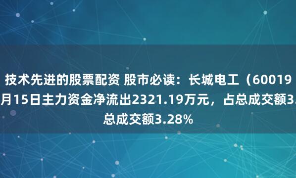 技术先进的股票配资 股市必读：长城电工（600192）8月15日主力资金净流出2321.19万元，占总成交额3.28%