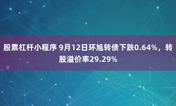 股票杠杆小程序 9月12日环旭转债下跌0.64%，转股溢价率29.29%