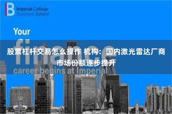 股票杠杆交易怎么操作 机构：国内激光雷达厂商市场份额逐步提升