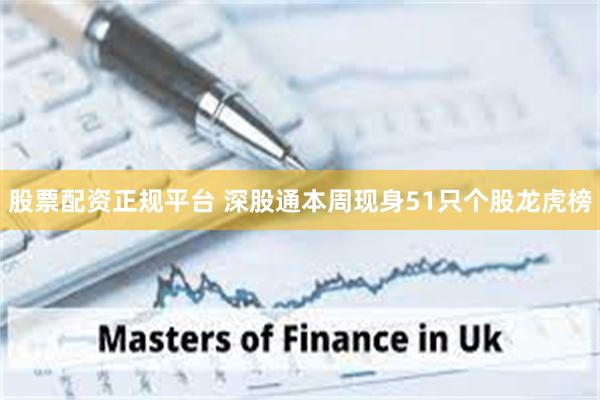 股票配资正规平台 深股通本周现身51只个股龙虎榜