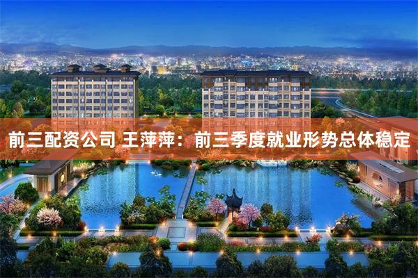 前三配资公司 王萍萍：前三季度就业形势总体稳定