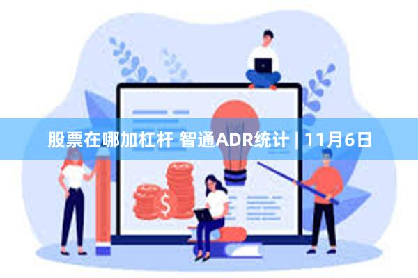 股票在哪加杠杆 智通ADR统计 | 11月6日