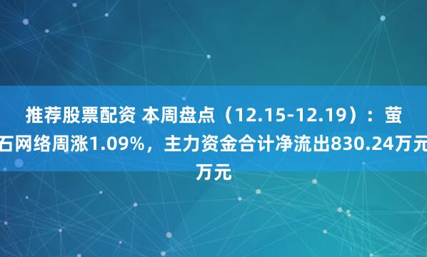 推荐股票配资 本周盘点（12.15-12.19）：萤石网络周涨1.09%，主力资金合计净流出830.24万元
