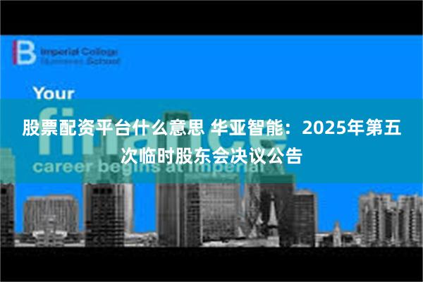 股票配资平台什么意思 华亚智能：2025年第五次临时股东会决议公告