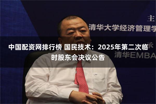 中国配资网排行榜 国民技术：2025年第二次临时股东会决议公告
