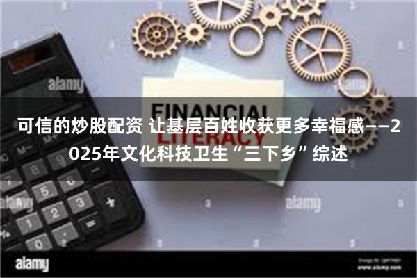 可信的炒股配资 让基层百姓收获更多幸福感——2025年文化科技卫生“三下乡”综述